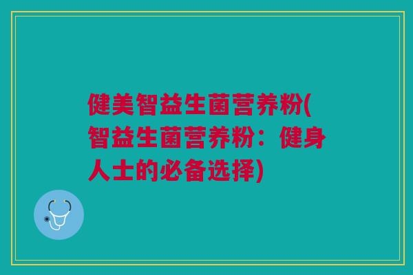 健美智益生菌营养粉(智益生菌营养粉：健身人士的必备选择)