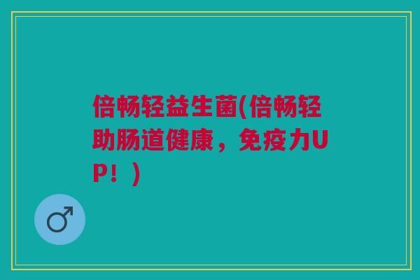 倍畅轻益生菌(倍畅轻助肠道健康,免疫力UP!)