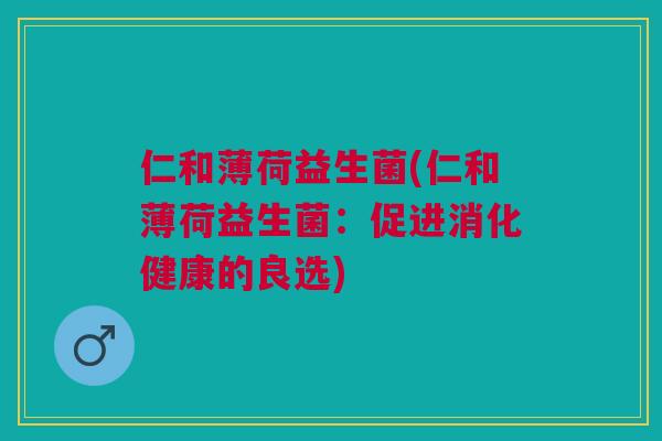 仁和薄荷益生菌(仁和薄荷益生菌：促进消化健康的良选)
