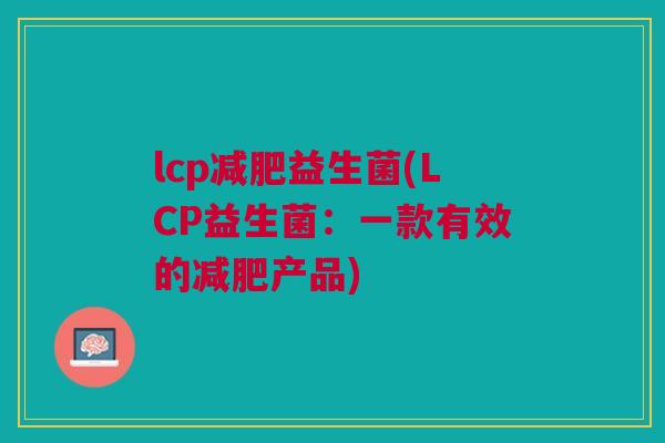 lcp减肥益生菌(LCP益生菌:一款有效的减肥产品)
