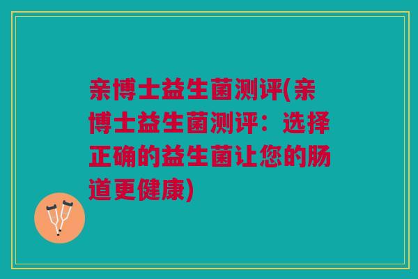 亲博士益生菌测评(亲博士益生菌测评：选择正确的益生菌让您的肠道更健康)