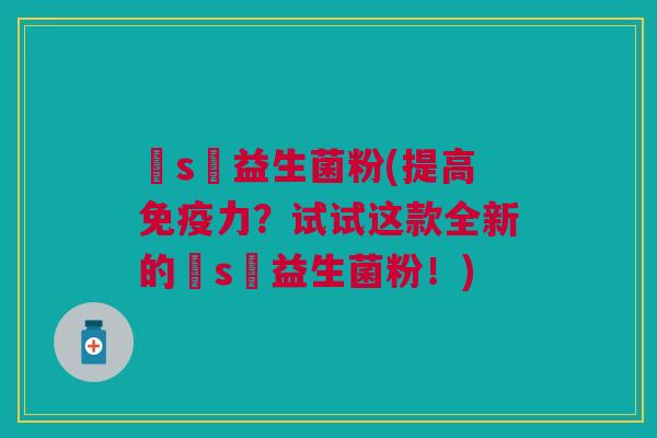 丅s丅益生菌粉(提高力？试试这款全新的丅s丅益生菌粉！)