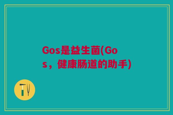 Gos是益生菌(Gos，健康肠道的助手)