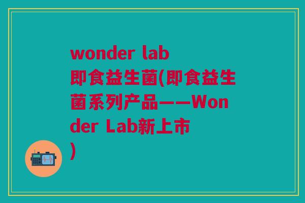 wonder lab即食益生菌(即食益生菌系列产品——Wonder Lab新上市)