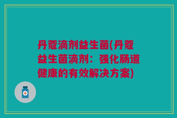 丹蔻滴剂益生菌(丹蔻益生菌滴剂：强化肠道健康的有效解决方案)