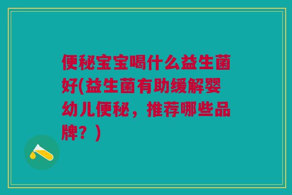 便秘宝宝喝什么益生菌好(益生菌有助缓解婴幼儿便秘，推荐哪些品牌？)