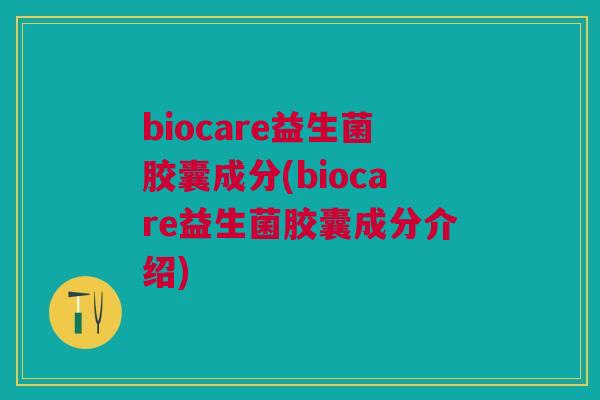 biocare益生菌胶囊成分(biocare益生菌胶囊成分介绍)