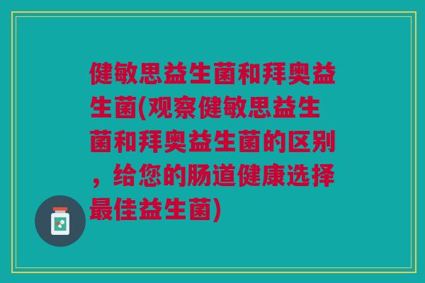 健敏思益生菌和拜奥益生菌(观察健敏思益生菌和拜奥益生菌的区别，给您的肠道健康选择佳益生菌)