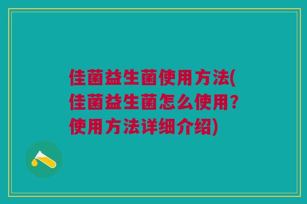 佳菌益生菌使用方法(佳菌益生菌怎么使用？使用方法详细介绍)