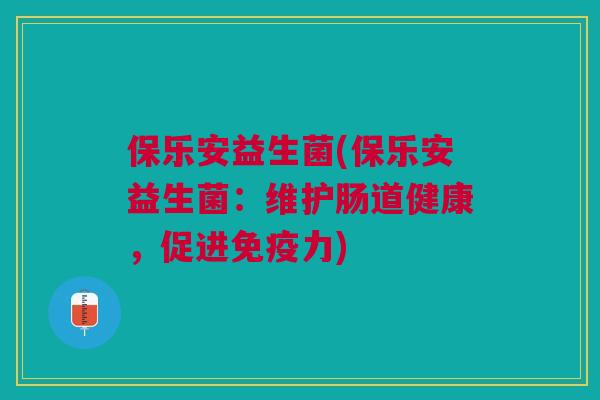 保乐安益生菌(保乐安益生菌：维护肠道健康，促进免疫力)