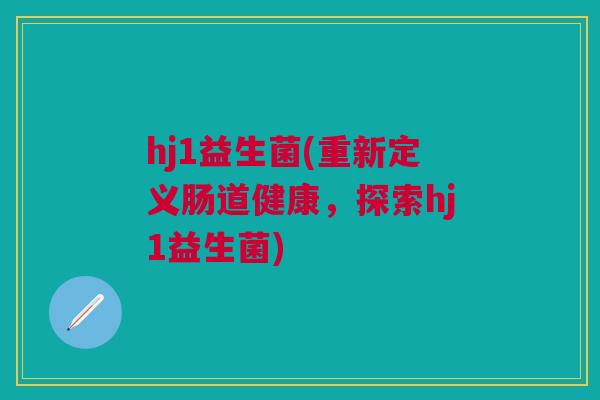 hj1益生菌(重新定义肠道健康，探索hj1益生菌)