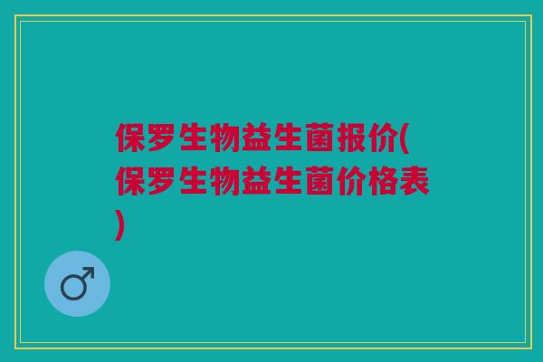 保罗生物益生菌报价(保罗生物益生菌价格表)