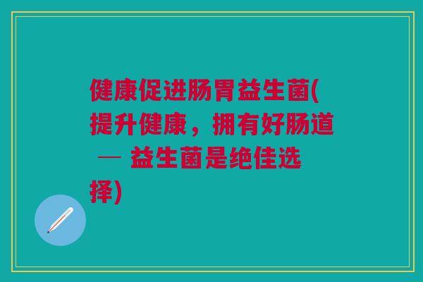 健康促进肠胃益生菌(提升健康,拥有好肠道 ─ 益生菌是绝佳选择)