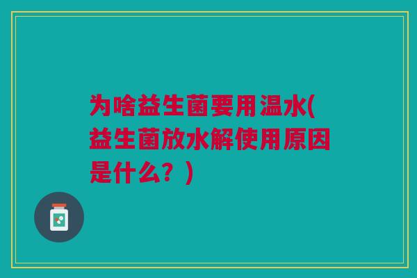 为啥益生菌要用温水(益生菌放水解使用原因是什么？)