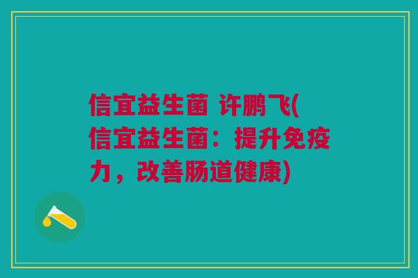 信宜益生菌 许鹏飞(信宜益生菌：提升力，改善肠道健康)