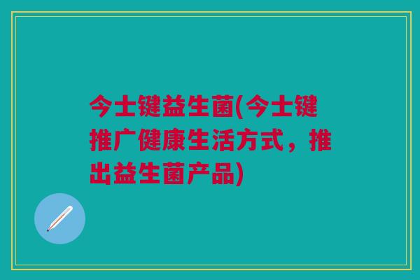 今士键益生菌(今士键推广健康生活方式，推出益生菌产品)