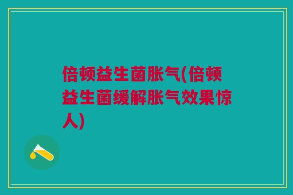 倍顿益生菌(倍顿益生菌缓解效果惊人)