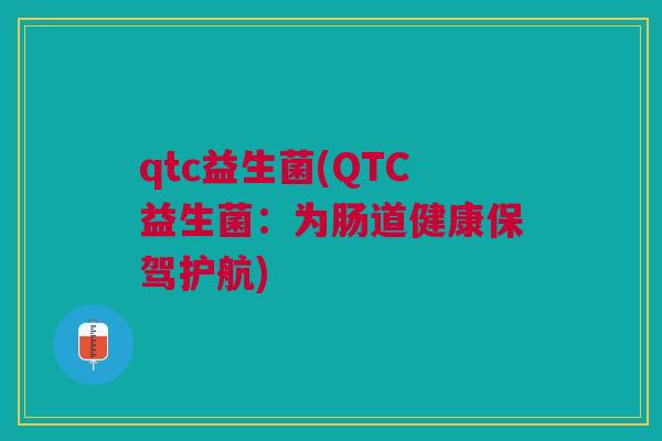 qtc益生菌(QTC益生菌：为肠道健康保驾护航)