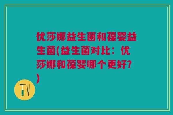 优莎娜益生菌和葆婴益生菌(益生菌对比：优莎娜和葆婴哪个更好？)