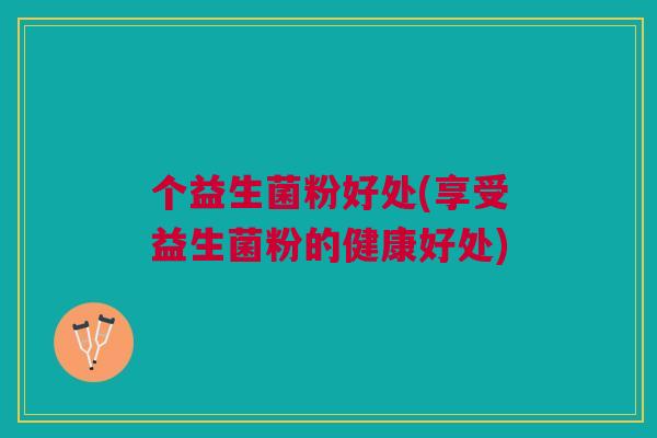 个益生菌粉好处(享受益生菌粉的健康好处)