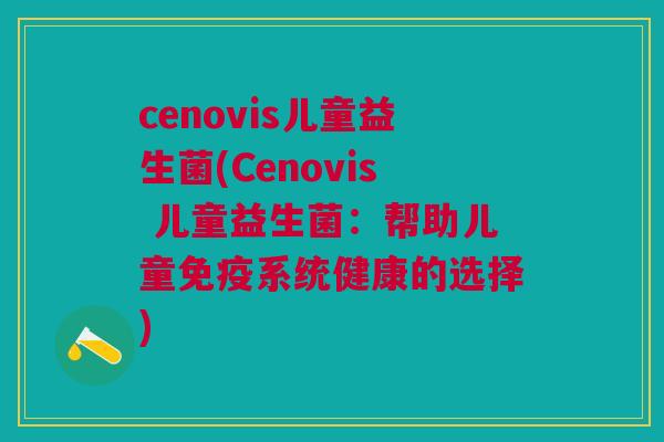 cenovis儿童益生菌(Cenovis 儿童益生菌：帮助儿童系统健康的选择)