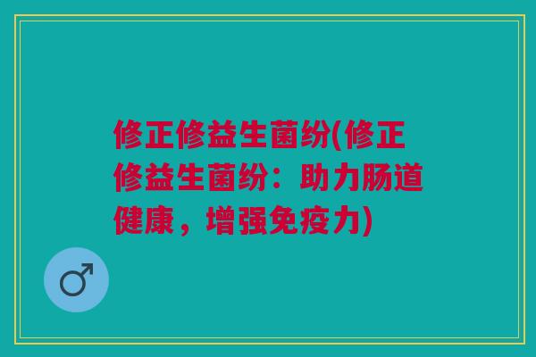 修正修益生菌纷(修正修益生菌纷：助力肠道健康，增强力)
