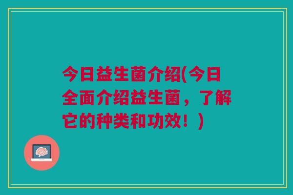 今日益生菌介绍(今日全面介绍益生菌,了解它的种类和功效!)