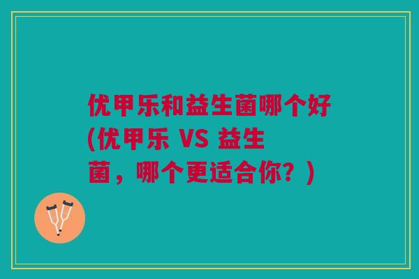 优甲乐和益生菌哪个好(优甲乐 VS 益生菌,哪个更适合你?) 优甲乐和益生菌哪个好(优甲乐 VS 益生菌,哪个更适合你?)