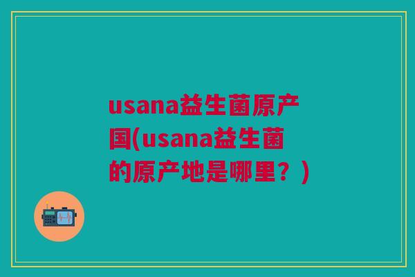 usana益生菌原产国(usana益生菌的原产地是哪里？)