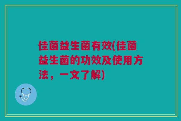 佳菌益生菌有效(佳菌益生菌的功效及使用方法,一文了解) 佳菌益生菌有效(佳菌益生菌的功效及使用方法,一文了解)