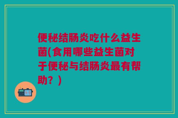 结吃什么益生菌(食用哪些益生菌对于与结有帮助？)