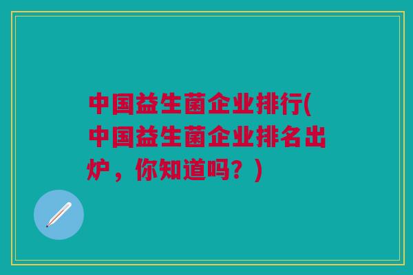 中国益生菌企业排行(中国益生菌企业排名出炉，你知道吗？)