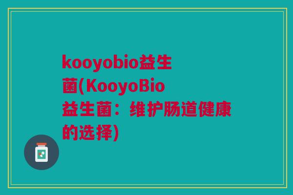 kooyobio益生菌(KooyoBio益生菌:维护肠道健康的选择)