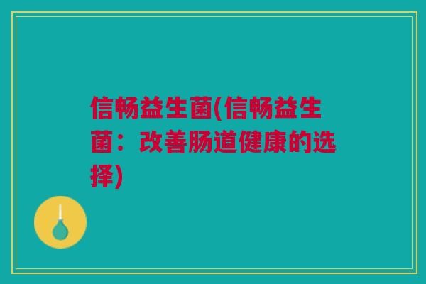 信畅益生菌(信畅益生菌:改善肠道健康的选择)