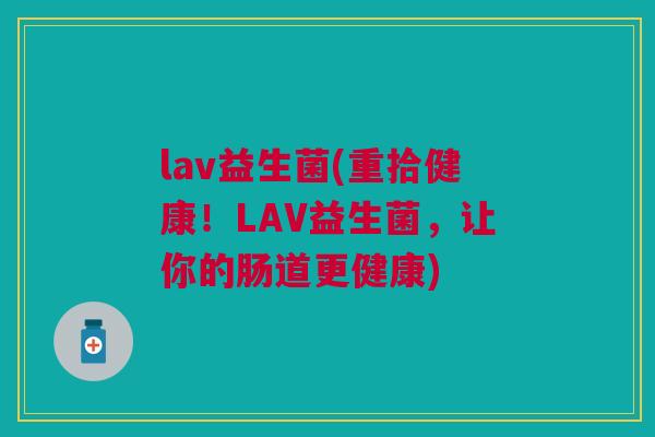 lav益生菌(重拾健康!LAV益生菌,让你的肠道更健康)