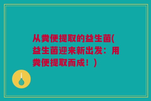 从粪便提取的益生菌(益生菌迎来新出发：用粪便提取而成！)