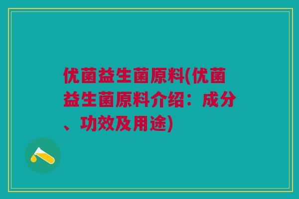 优菌益生菌原料(优菌益生菌原料介绍：成分、功效及用途)