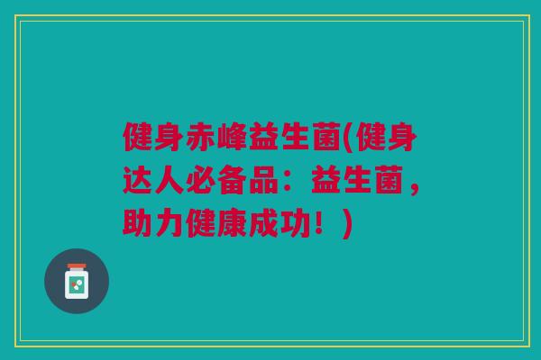 健身赤峰益生菌(健身达人必备品：益生菌，助力健康成功！)