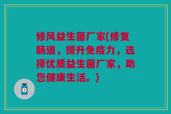 修风益生菌厂家(修复肠道，提升力，选择优质益生菌厂家，助您健康生活。)