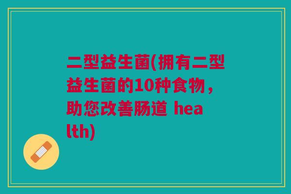 二型益生菌(拥有二型益生菌的10种食物，助您改善肠道 health)