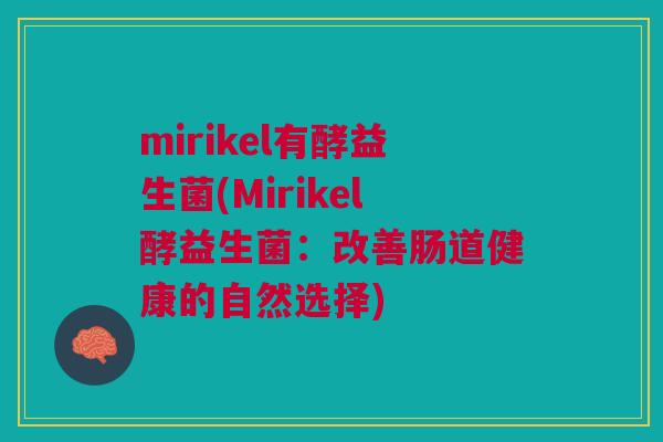 mirikel有酵益生菌(Mirikel酵益生菌：改善肠道健康的自然选择)