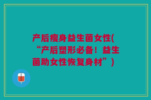 产后瘦身益生菌女性(“产后塑形必备!益生菌助女性恢复身材”)