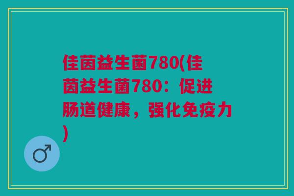 佳茵益生菌780(佳茵益生菌780：促进肠道健康，强化力)