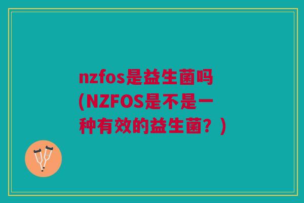 nzfos是益生菌吗(NZFOS是不是一种有效的益生菌？)