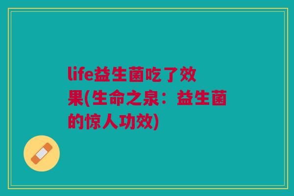 life益生菌吃了效果(生命之泉:益生菌的惊人功效)