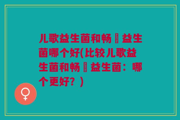 儿歌益生菌和畅藴益生菌哪个好(比较儿歌益生菌和畅藴益生菌:哪个更好?)