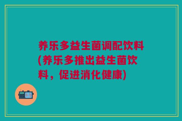 养乐多益生菌调配饮料(养乐多推出益生菌饮料,促进消化健康)
