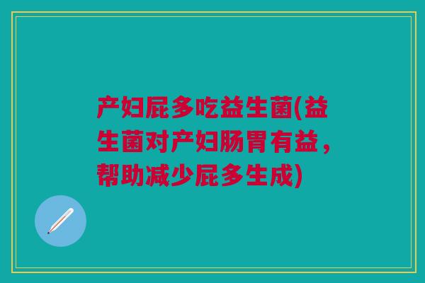 产妇屁多吃益生菌(益生菌对产妇肠胃有益,帮助减少屁多生成)