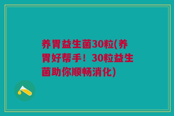 养胃益生菌30粒(养胃好帮手!30粒益生菌助你顺畅消化) 养胃益生菌30粒(养胃好帮手!30粒益生菌助你顺畅消化)
