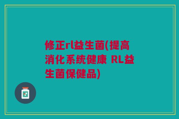 修正rl益生菌(提高消化系统健康 RL益生菌保健品) 修正rl益生菌(提高消化系统健康 RL益生菌保健品)